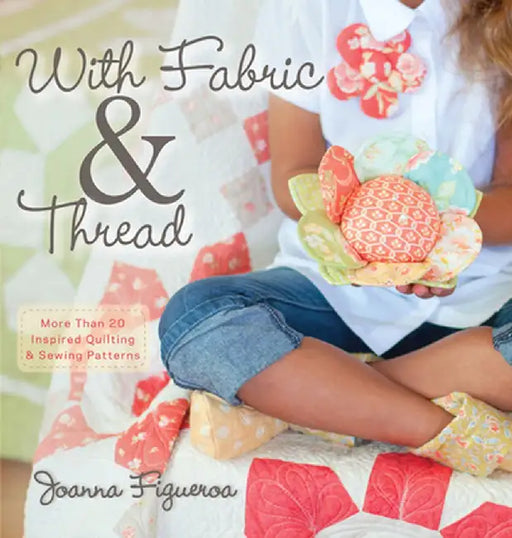 With Fabric & Thread: More Than 20 Inspired Quilting & Sewing Patterns [With Pattern(s)] by Joanna Figueroa