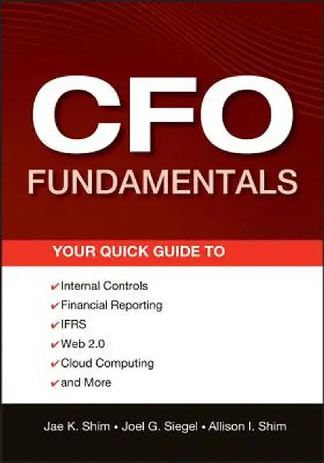 CFO Fundamentals: Your Quick Guide to Internal Controls, Financial Reporting, IFRS, Web 2.0, Cloud Computing, and More by Jae K. Shim