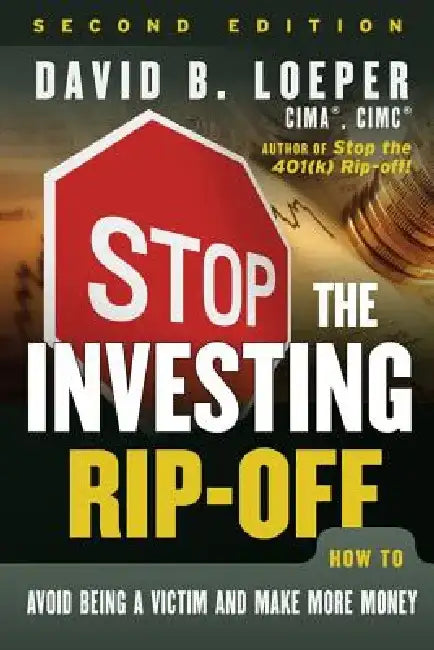 Stop the Investing Rip-Off: How to Avoid Being a Victim and Make More Money by David B. Loeper