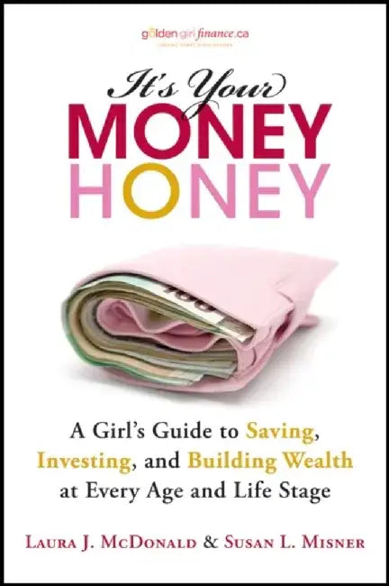 It's Your Money, Honey: A Girl's Guide to Saving, Investing, and Building Wealth at Every Age and Life Stage by Laura J. McDonald, Susan L. Misner