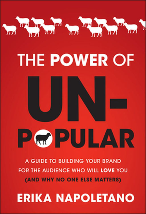 The Power of Unpopular: A Guide to Building Your Brand for the Audience Who Will Love You (and Why No One Else Matters) by Erika Napoletano
