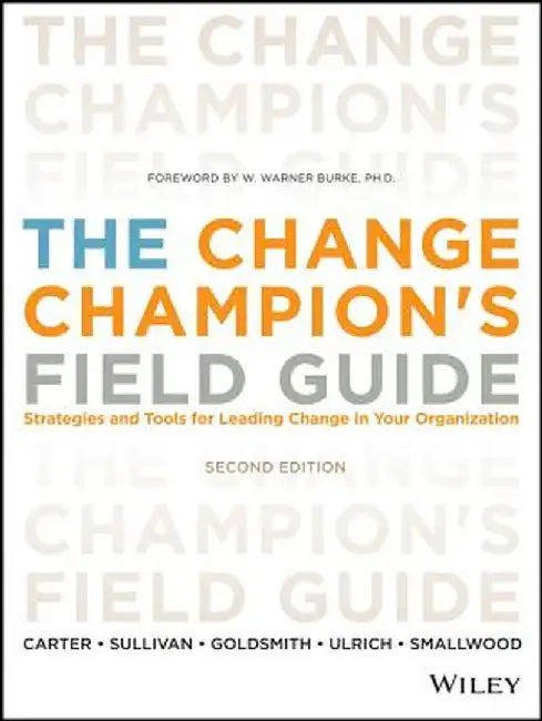 The Change Champion's Field Guide: Strategies and Tools for Leading Change in Your Organization by Louis Carter