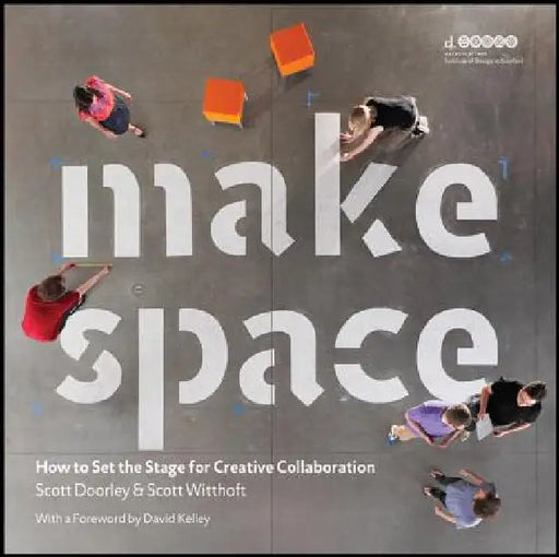 Make Space: How to Set the Stage for Creative Collaboration by Scott Doorley