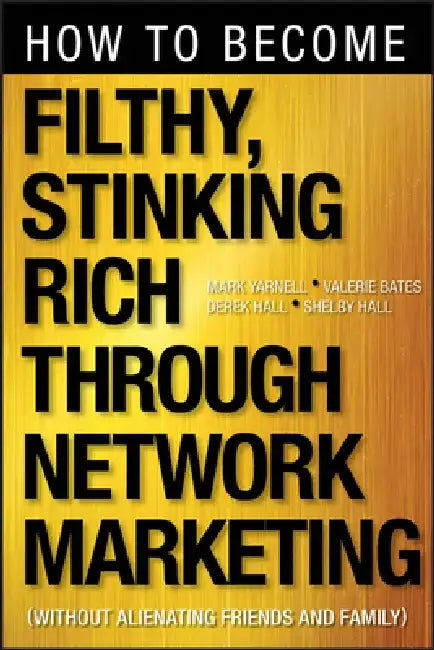 How to Become Filthy, Stinking Rich Through Network Marketing: Without Alienating Friends and Family by Mark Yarnell