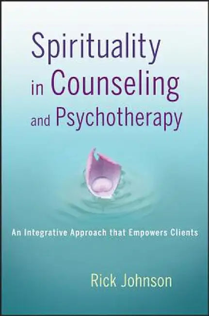 Spirituality in Counseling and Psychotherapy: An Integrative Approach That Empowers Clients by Rick Johnson