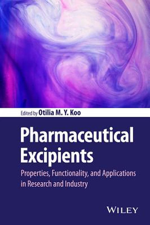 Pharmaceutical Excipients: Properties, Functionality, and Applications in Research and Industry by Otilia M. y. Koo