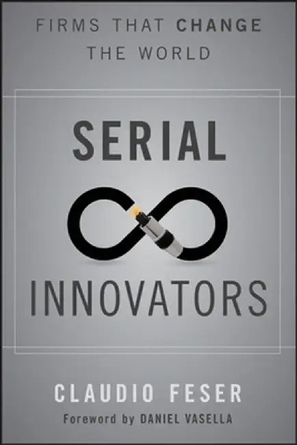 Serial Innovators: Firms That Change the World by Claudio Feser