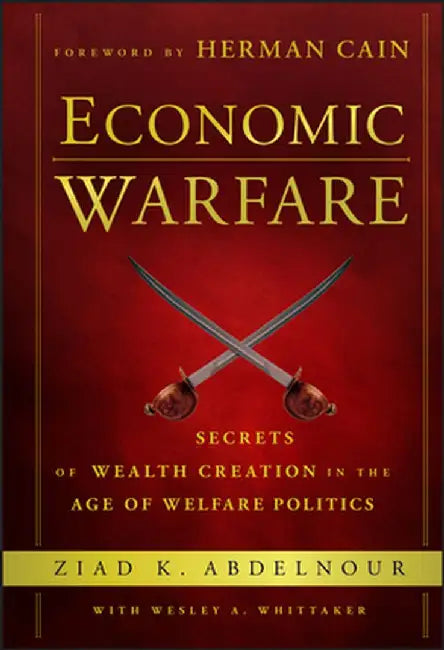 Economic Warfare: Secrets of Wealth Creation in the Age of Welfare Politics by Ziad K. Abdelnour