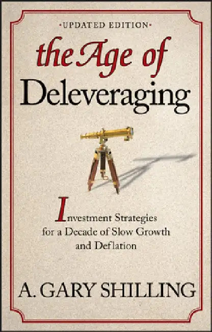 The Age of Deleveraging, Updated Edition: Investment Strategies for a Decade of Slow Growth and Deflation by A. Gary Shilling