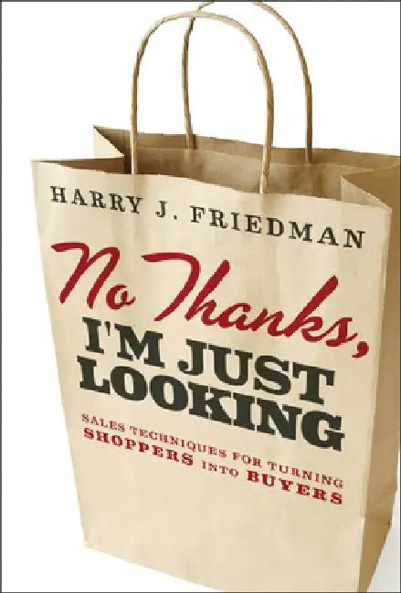 No Thanks, I'm Just Looking: Sales Techniques for Turning Shoppers Into Buyers by Harry J. Friedman