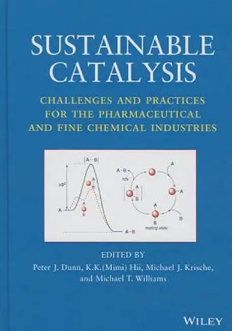 Sustainable Catalysis: Challenges and Practices for the Pharmaceutical and Fine Chemical Industries by Peter J. Dunn, K.K. Hii, Michael J. Krische