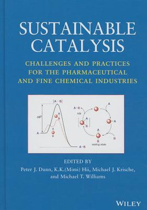 Sustainable Catalysis: Challenges and Practices for the Pharmaceutical and Fine Chemical Industries by Peter J. Dunn, K.K. Hii, Michael J. Krische