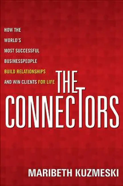The Connectors: How the World's Most Successful Businesspeople Build Relationships and Win Clients for Life by Maribeth Kuzmeski