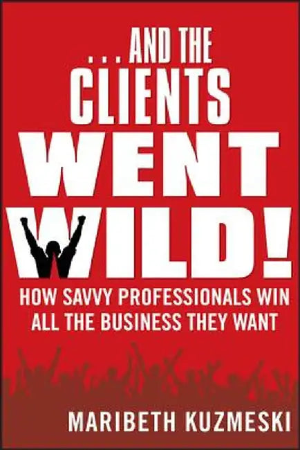 ...and the Clients Went Wild!, Revised and Updated: How Savvy Professionals Win All the Business They Want by Maribeth Kuzmeski