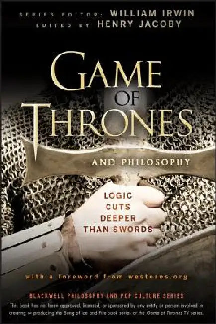Game of Thrones and Philosophy: Logic Cuts Deeper Than Swords by William Irwin