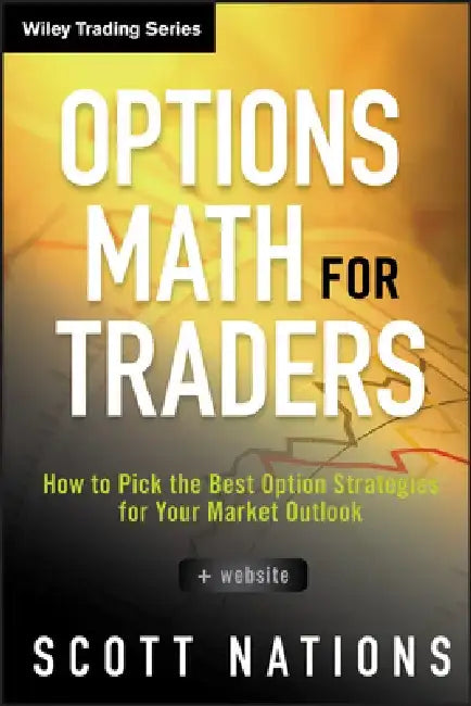 Options Math for Traders: How to Pick the Best Option Strategies for Your Market Outlook by Scott Nations