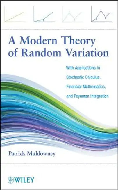 A Modern Theory of Random Variation: With Applications in Stochastic Calculus, Financial Mathematics, and Feynman Integration by Patrick Muldowney