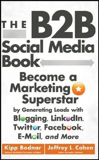 The B2B Social Media Book: Become a Marketing Superstar by Generating Leads with Blogging, LinkedIn, Twitter, Facebook, Email, and More by Kipp Bodnar