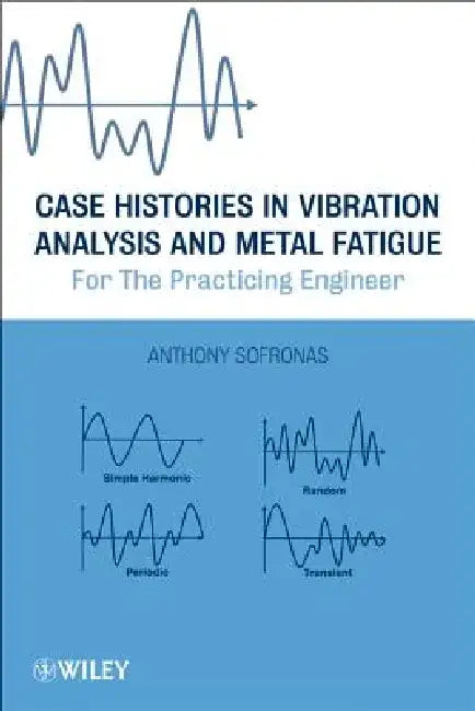 Case Histories in Vibration Analysis and Metal Fatigue for the Practicing Engineer by Anthony Sofronas