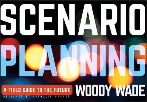 Scenario Planning: A Field Guide to the Future by Woody Wade