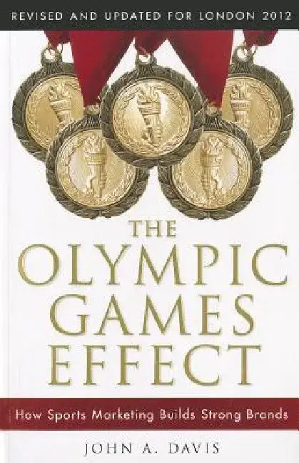 The Olympic Games Effect: How Sports Marketing Builds Strong Brands by John A. Davis
