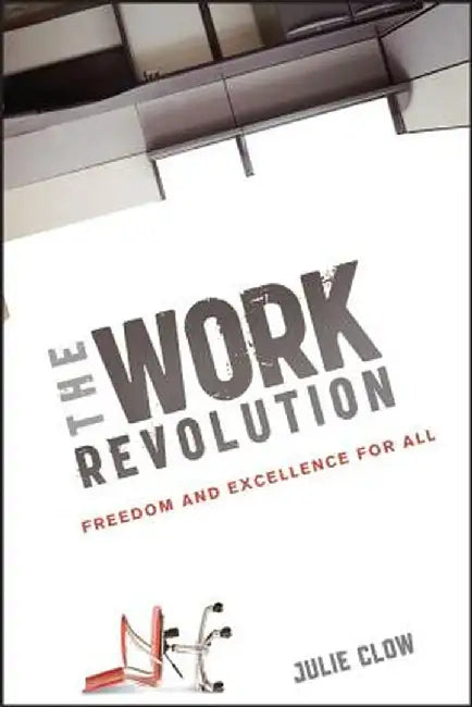 The Work Revolution: Freedom and Excellence for All by Julie Clow
