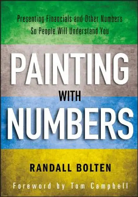Painting with Numbers: Presenting Financials and Other Numbers So People Will Understand You by Randall Bolten