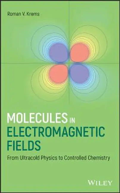 Molecules in Electromagnetic Fields: From Ultracold Physics to Controlled Chemistry by Roman Krems