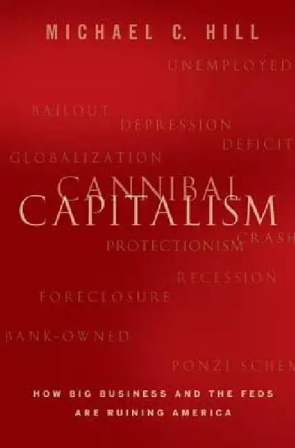 Cannibal Capitalism: How Big Business and the Feds Are Ruining America by Michael C. Hill