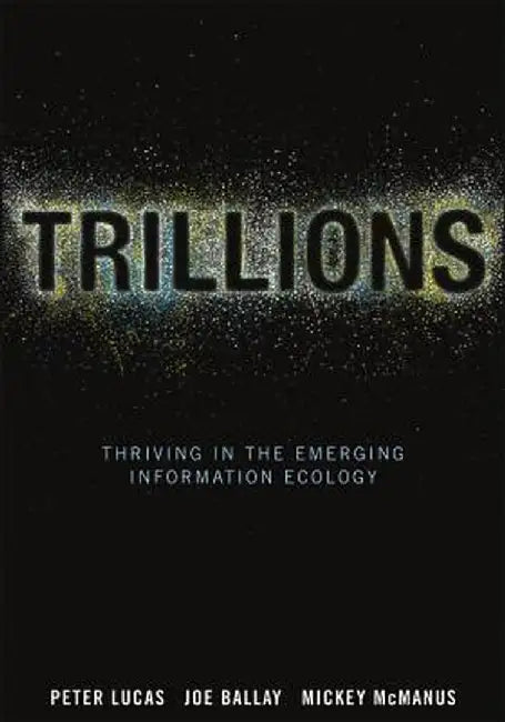 Trillions: Thriving in the Emerging Information Ecology by Peter Lucas