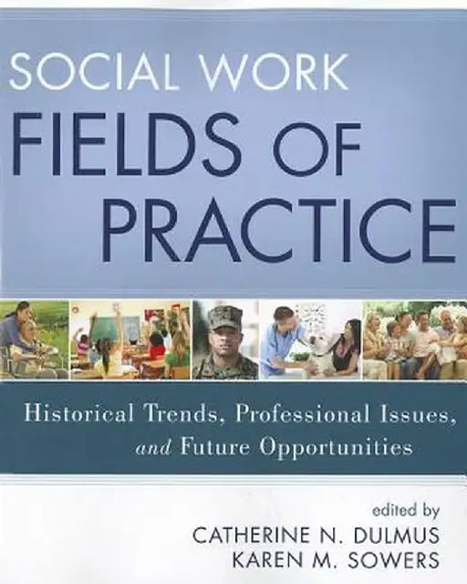 Social Work Fields of Practice: Historical Trends, Professional Issues, and Future Opportunities by Catherine N. Dulmus
