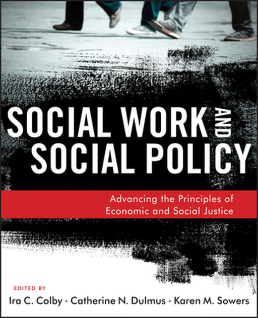 Social Work And Social Policy: Advancing the Principles of Economic and Social Justice by Ira C. Colby, Catherine N. Dulmus, Karen M. Sowers