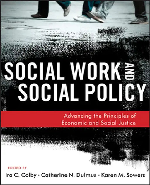 Social Work And Social Policy: Advancing the Principles of Economic and Social Justice by Ira C. Colby, Catherine N. Dulmus, Karen M. Sowers