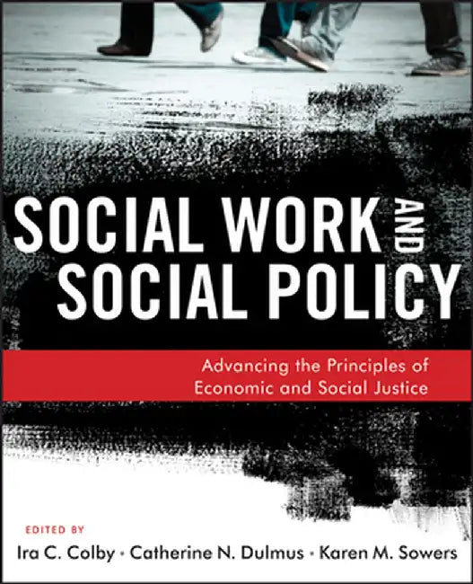 Social Work And Social Policy: Advancing the Principles of Economic and Social Justice by Ira C. Colby, Catherine N. Dulmus, Karen M. Sowers
