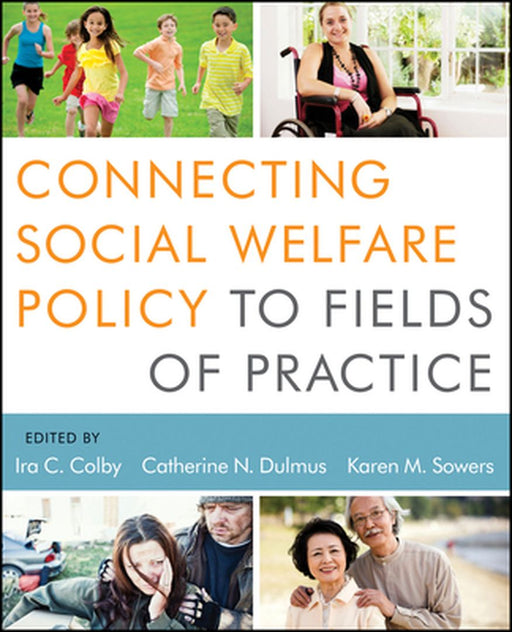 Connecting Social Welfare Policy To Fields Of Practice by Ira C. Colby, Catherine N. Dulmus, Karen M. Sowers
