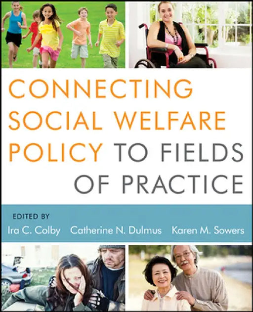 Connecting Social Welfare Policy To Fields Of Practice by Ira C. Colby, Catherine N. Dulmus, Karen M. Sowers