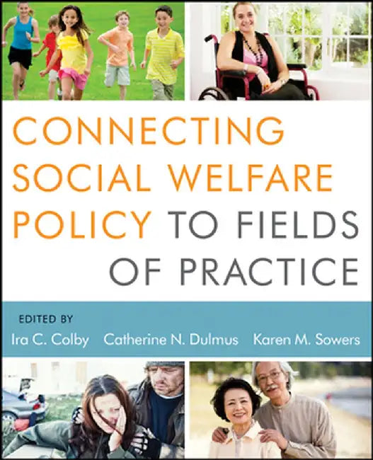 Connecting Social Welfare Policy To Fields Of Practice by Ira C. Colby, Catherine N. Dulmus, Karen M. Sowers
