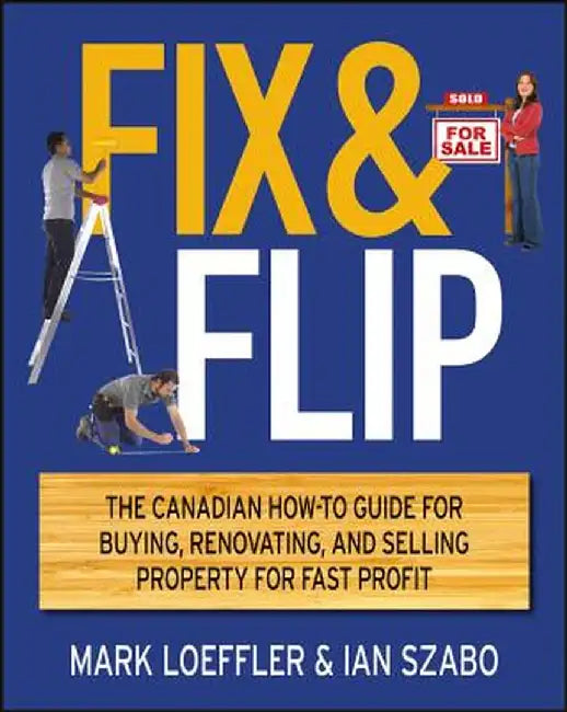 Fix & Flip: The Canadian How-To Guide for Buying, Renovating and Selling Property for Fast Profit by Mark Loeffler