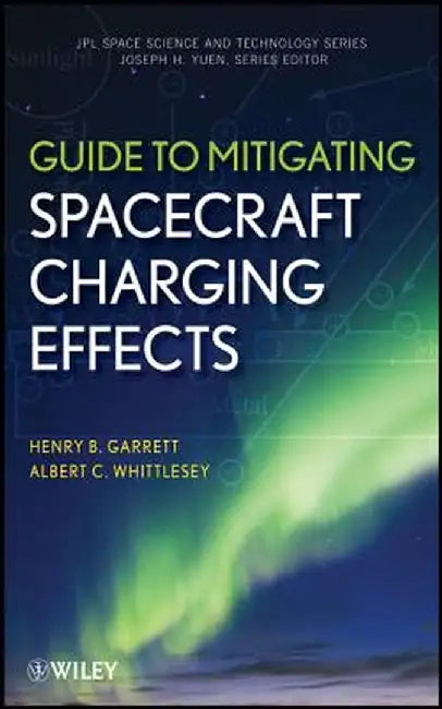 Guide to Mitigating Spacecraft Charging Effects by Henry B. Garrett