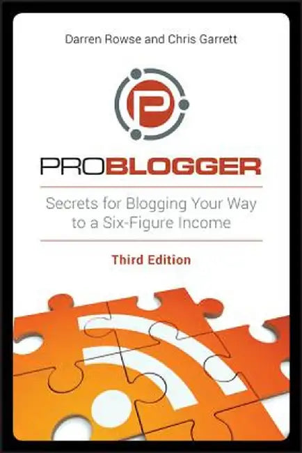 Problogger: Secrets for Blogging Your Way to a Six-Figure Income by Darren Rowse