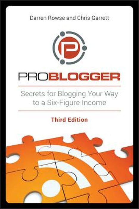 Problogger: Secrets for Blogging Your Way to a Six-Figure Income by Darren Rowse