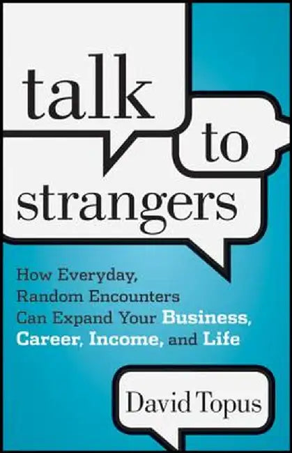 Talk to Strangers: How Everyday, Random Encounters Can Expand Your Business, Career, Income, and Life by David Topus