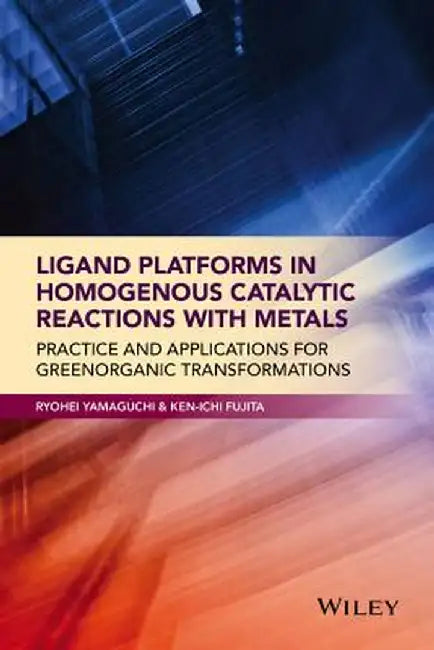 Ligand Platforms in Homogenous Catalytic Reactions with Metals: Practice and Applications for Green Organic Transformations by Ryohei Yamaguchi