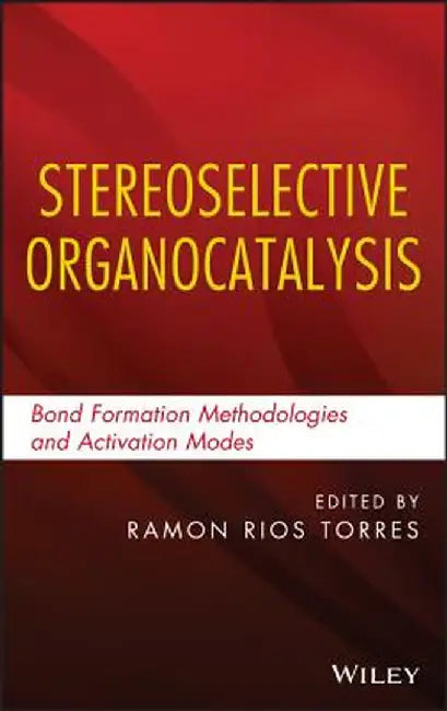 Stereoselective Organocatalysis: Bond Formation Methodologies and Activation Modes by Ramon Rios Torres