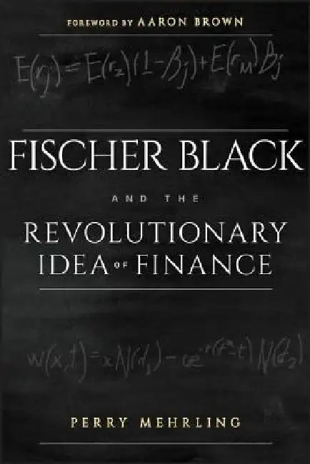 Fischer Black and the Revolutionary Idea of Finance by Perry Mehrling