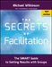 The Secrets of Facilitation: The Smart Guide to Getting Results with Groups by Michael Wilkinson