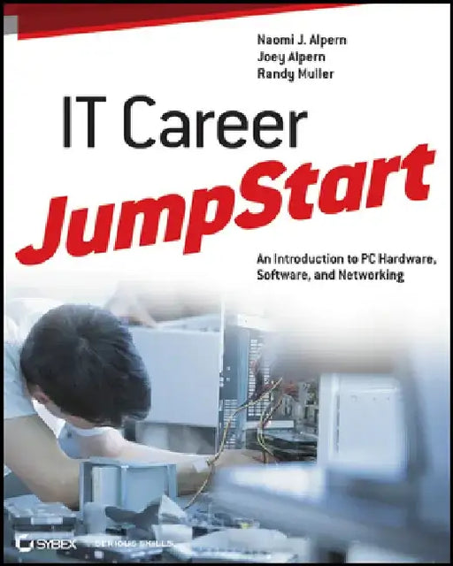 IT Career Jumpstart: An Introduction to PC Hardware, Software, and Networking by Naomi J. Alpern
