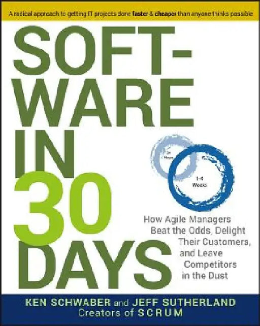 Software in 30 Days: How Agile Managers Beat the Odds, Delight Their Customers, and Leave Competitors in the Dust by Ken Schwaber