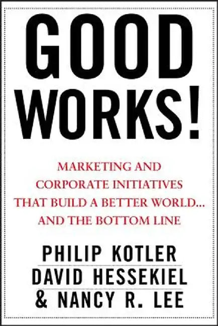 Good Works!: Marketing and Corporate Initiatives That Build a Better World...and the Bottom Line by Philip Kotler