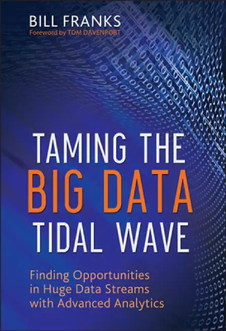 Taming the Big Data Tidal Wave: Finding Opportunities in Huge Data Streams with Advanced Analytics by Bill Franks